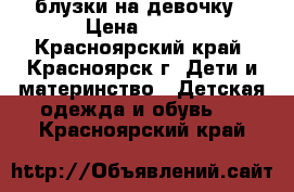 блузки на девочку › Цена ­ 100 - Красноярский край, Красноярск г. Дети и материнство » Детская одежда и обувь   . Красноярский край